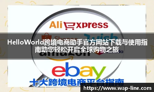 HelloWorld跨境电商助手官方网站下载与使用指南助您轻松开启全球购物之旅
