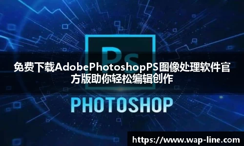 免费下载AdobePhotoshopPS图像处理软件官方版助你轻松编辑创作